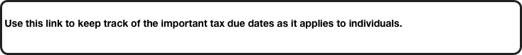 
Use this link to keep track of the important tax due dates as it applies to individuals.