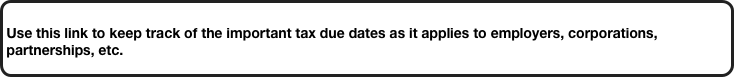
Use this link to keep track of the important tax due dates as it applies to employers, corporations, partnerships, etc. 
