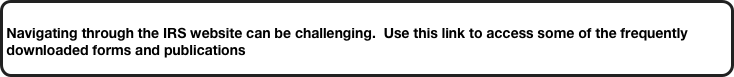 
Navigating through the IRS website can be challenging.  Use this link to access some of the frequently downloaded forms and publications